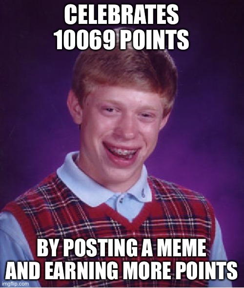 Figure this must be a repost | CELEBRATES 10069 POINTS; BY POSTING A MEME AND EARNING MORE POINTS | image tagged in memes,bad luck brian,69,tekashi 69 | made w/ Imgflip meme maker