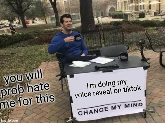 \_(-_-)_/ |  you will prob hate me for this; I'm doing my voice reveal on tiktok | image tagged in memes,change my mind | made w/ Imgflip meme maker
