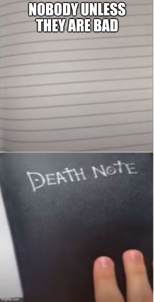 death note | NOBODY UNLESS THEY ARE BAD | image tagged in death note | made w/ Imgflip meme maker