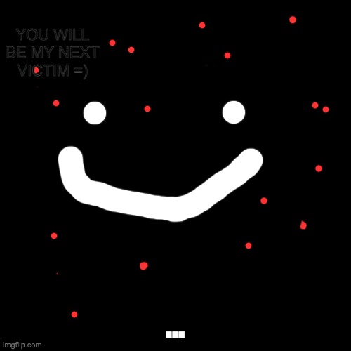 Black Square | ... YOU WILL BE MY NEXT VICTIM =) | image tagged in black square | made w/ Imgflip meme maker