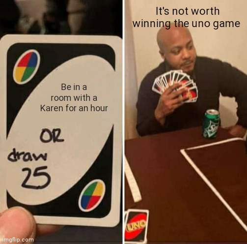 Be in a room with a Karen for an hour It's not worth winning the uno game | image tagged in memes,uno draw 25 cards | made w/ Imgflip meme maker