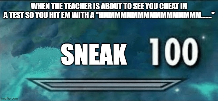 SNEAK MY BOI SNEAK | WHEN THE TEACHER IS ABOUT TO SEE YOU CHEAT IN A TEST SO YOU HIT EM WITH A "HMMMMMMMMMMMMMMMMM......."; SNEAK | image tagged in skyrim skill meme | made w/ Imgflip meme maker