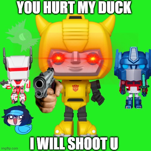 You hurt my duck!! | YOU HURT MY DUCK; I WILL SHOOT U | image tagged in bumblebee,duck,optimus prime,jetfire,inanimate insanity,transformers | made w/ Imgflip meme maker
