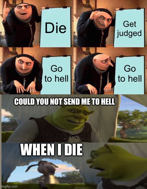 My first crossover meme, hope u like it | Die; Get judged; Go to hell; Go to hell; COULD YOU NOT SEND ME TO HELL; WHEN I DIE | image tagged in memes,gru's plan,shrek for five minutes,crossover | made w/ Imgflip meme maker