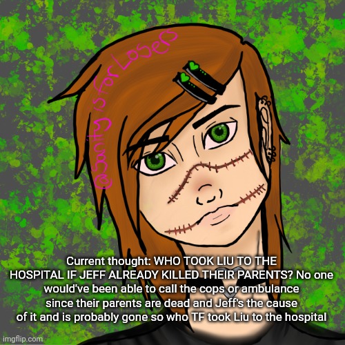Current thought: WHO TOOK LIU TO THE HOSPITAL IF JEFF ALREADY KILLED THEIR PARENTS? No one would've been able to call the cops or ambulance since their parents are dead and Jeff's the cause of it and is probably gone so who TF took Liu to the hospital | made w/ Imgflip meme maker
