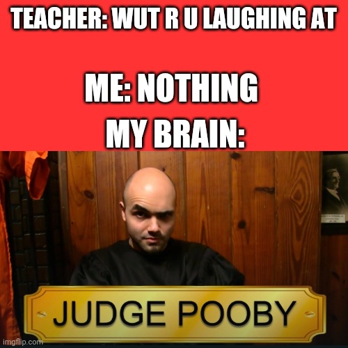 UwU, I made this cuz I wuz bored | TEACHER: WUT R U LAUGHING AT; ME: NOTHING; MY BRAIN: | image tagged in sml,funny,blank transparent square,lol so funny | made w/ Imgflip meme maker