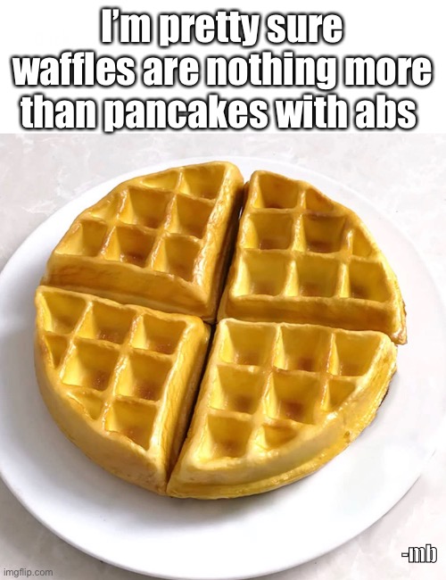 Waffles aka fit pancakes | I’m pretty sure waffles are nothing more than pancakes with abs; -mb | image tagged in waffles,abs,pancakes,fitness | made w/ Imgflip meme maker