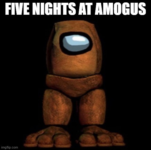 FIVE NIGHTS AT AMOGUS | image tagged in five nights at freddy's,freddy fazbear,fnaf,among us,amogus | made w/ Imgflip meme maker