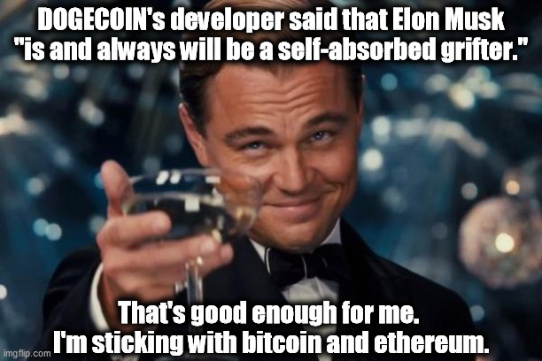 Dodge the Doge. | DOGECOIN's developer said that Elon Musk "is and always will be a self-absorbed grifter."; That's good enough for me. 
I'm sticking with bitcoin and ethereum. | image tagged in memes,leonardo dicaprio cheers,bitcoin,ethereum,dogecoin,elon musk | made w/ Imgflip meme maker