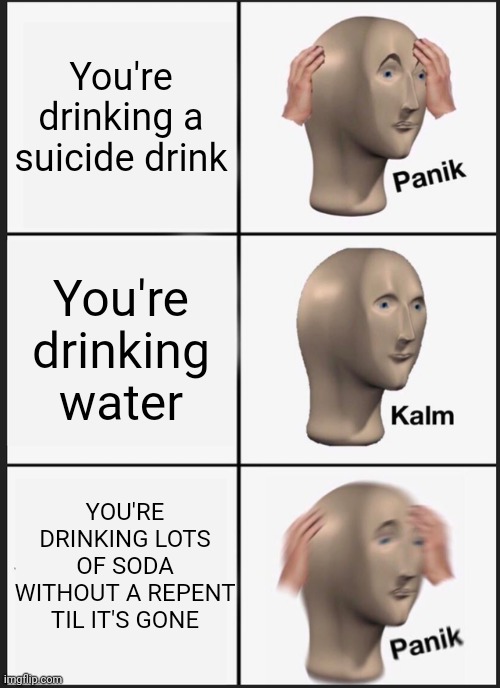 Panik Kalm Panik Meme | You're drinking a suicide drink; You're drinking water; YOU'RE DRINKING LOTS OF SODA WITHOUT A REPENT TIL IT'S GONE | image tagged in memes,panik kalm panik,soda,suicide drink,water,dank memes | made w/ Imgflip meme maker