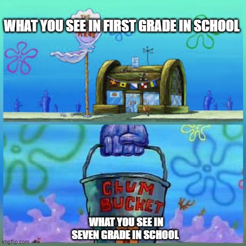 Krusty Krab VS Chum Bucket ,first grade    VS after that ! | WHAT YOU SEE IN FIRST GRADE IN SCHOOL; WHAT YOU SEE IN SEVEN GRADE IN SCHOOL | image tagged in memes,krusty krab vs chum bucket,school | made w/ Imgflip meme maker