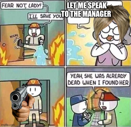 image title | LET ME SPEAK TO THE MANAGER | image tagged in yeah she was already dead when i found here | made w/ Imgflip meme maker