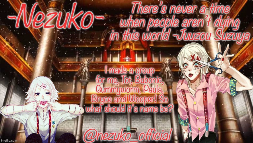 Idea by Paula | I made a group for me, Tot, Bubonic, Gummyworm, Paula, Bryce and Wooper! So what should it’s name be? | image tagged in juuzou template | made w/ Imgflip meme maker
