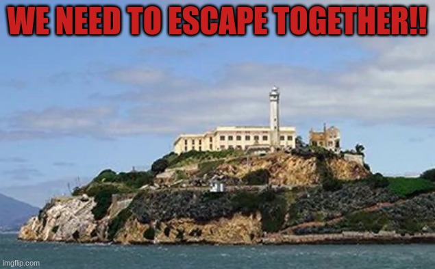Escape Alcatraz RP | WE NEED TO ESCAPE TOGETHER!! | image tagged in escape,roleplaying | made w/ Imgflip meme maker