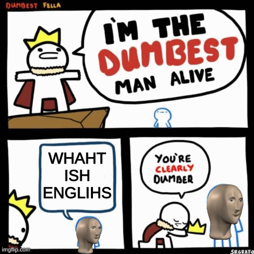 I made this when I was tired sorry if bad | WHAHT ISH ENGLIHS | image tagged in i'm the dumbest man alive | made w/ Imgflip meme maker