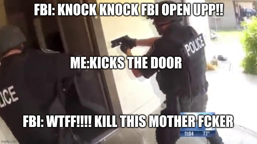 kicks the door down | FBI: KNOCK KNOCK FBI OPEN UPP!! ME:KICKS THE DOOR; FBI: WTFF!!!! KILL THIS MOTHER FCKER | image tagged in fbi open up | made w/ Imgflip meme maker