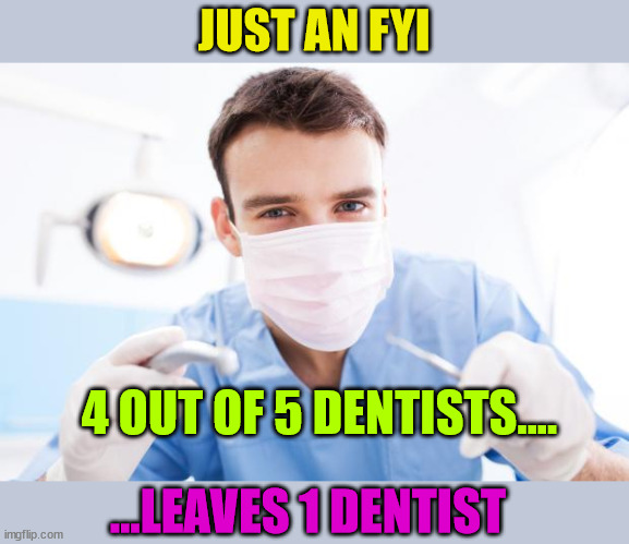 Do the math |  JUST AN FYI; 4 OUT OF 5 DENTISTS.... ...LEAVES 1 DENTIST | image tagged in dentist | made w/ Imgflip meme maker