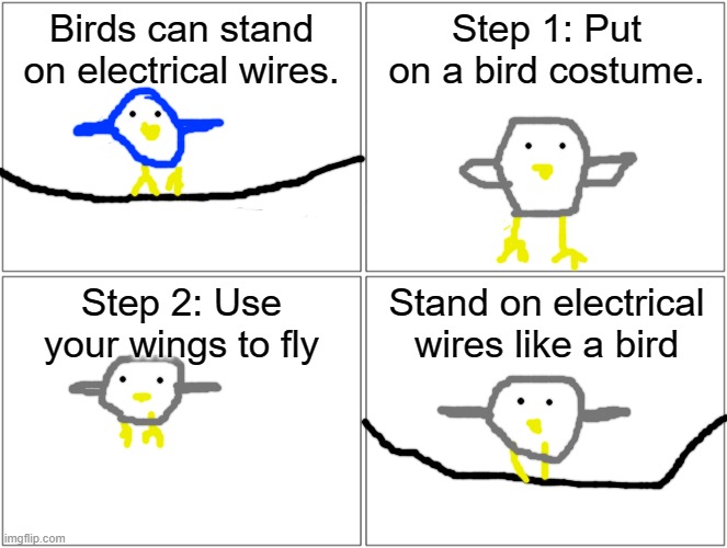 Magic! *double snort* | Birds can stand on electrical wires. Step 1: Put on a bird costume. Step 2: Use your wings to fly; Stand on electrical wires like a bird | image tagged in memes,blank comic panel 2x2,troll face,birds,the wire,unnecessary tags | made w/ Imgflip meme maker