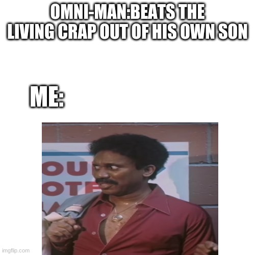 (CTF presents: meme.fit) Invincible meme | OMNI-MAN:BEATS THE LIVING CRAP OUT OF HIS OWN SON; ME: | image tagged in invincible | made w/ Imgflip meme maker
