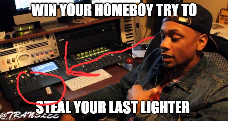 Translee Lighter Meme | WIN YOUR HOMEBOY TRY TO; STEAL YOUR LAST LIGHTER | image tagged in transleememes,transleememe,rappertransleememes | made w/ Imgflip meme maker