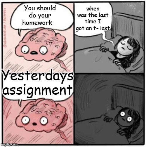 Brain Before Sleep | when was the last time I got an f- last; You should do your homework; Yesterdays assignment | image tagged in brain before sleep | made w/ Imgflip meme maker