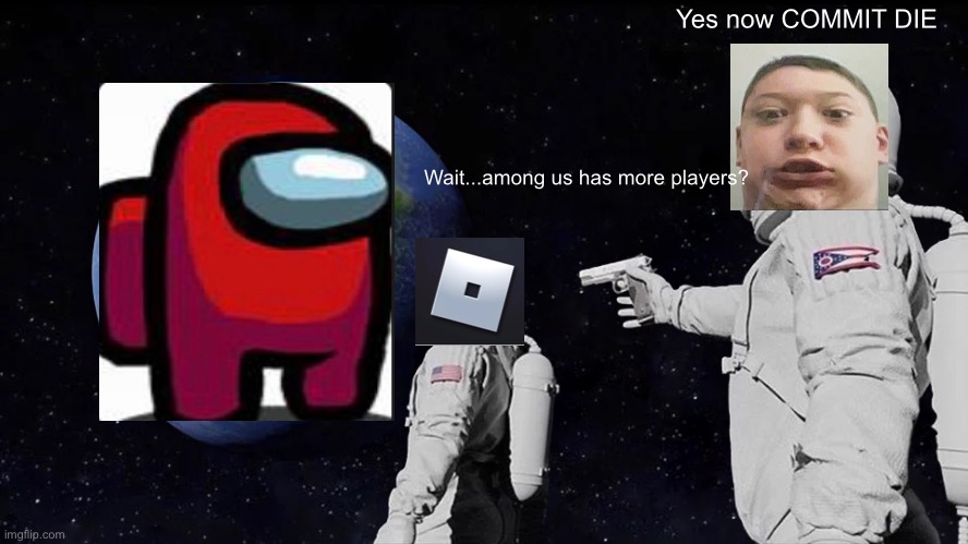 Always Has Been | Yes now COMMIT DIE; Wait...among us has more players? | image tagged in memes,always has been | made w/ Imgflip meme maker