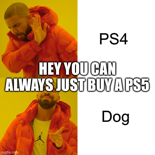 Drake Hotline Bling Meme | PS4 Dog HEY YOU CAN ALWAYS JUST BUY A PS5 | image tagged in memes,drake hotline bling | made w/ Imgflip meme maker
