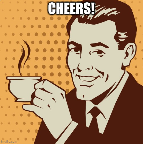 Mug approval | CHEERS! | image tagged in mug approval | made w/ Imgflip meme maker