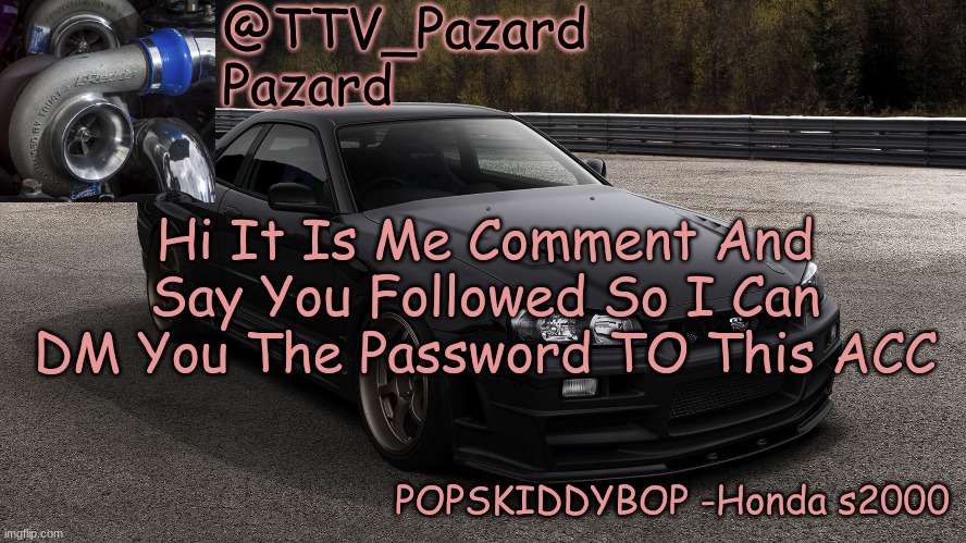TTV_Car | Hi It Is Me Comment And Say You Followed So I Can DM You The Password TO This ACC | image tagged in ttv_car | made w/ Imgflip meme maker