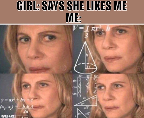 I'm definetly sure this has been posted before | GIRL: SAYS SHE LIKES ME; ME: | image tagged in math lady/confused lady | made w/ Imgflip meme maker