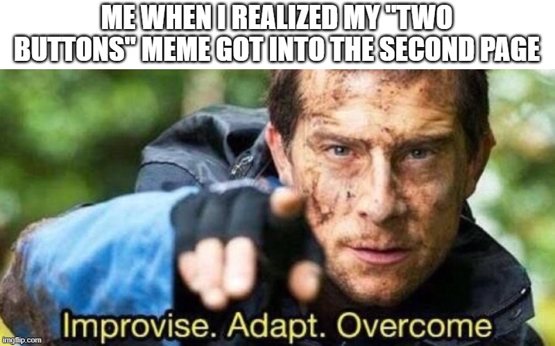 Improvise. Adapt. Overcome | ME WHEN I REALIZED MY "TWO BUTTONS" MEME GOT INTO THE SECOND PAGE | image tagged in improvise adapt overcome | made w/ Imgflip meme maker