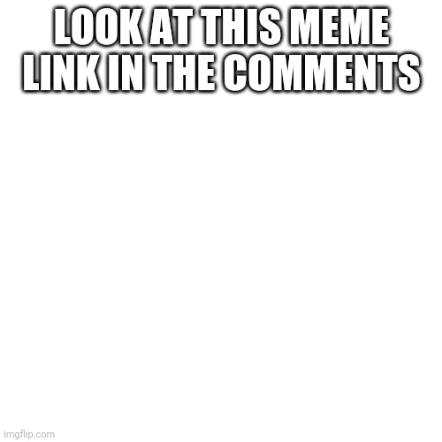 Lol | LOOK AT THIS MEME LINK IN THE COMMENTS | image tagged in lol | made w/ Imgflip meme maker