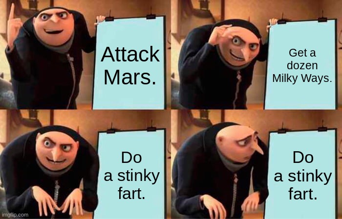 Gru's Plan Meme | Attack Mars. Get a dozen Milky Ways. Do a stinky fart. Do a stinky fart. | image tagged in memes,gru's plan | made w/ Imgflip meme maker