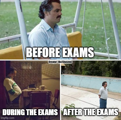 before , during , after , the exams ! | BEFORE EXAMS; Creator : Ilia Ghasemi; DURING THE EXAMS; AFTER THE EXAMS | image tagged in memes,sad pablo escobar,exam,exams | made w/ Imgflip meme maker