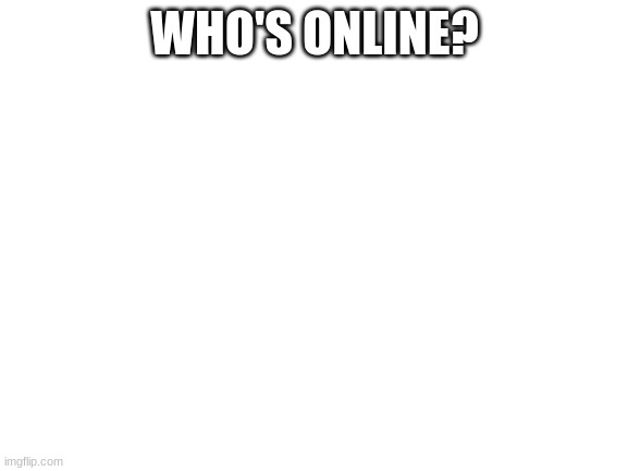 escgtfryuhj | WHO'S ONLINE? | image tagged in blank white template | made w/ Imgflip meme maker