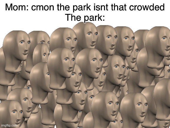 50 Meme Men | Mom: cmon the park isnt that crowded
The park: | image tagged in 50 meme men | made w/ Imgflip meme maker