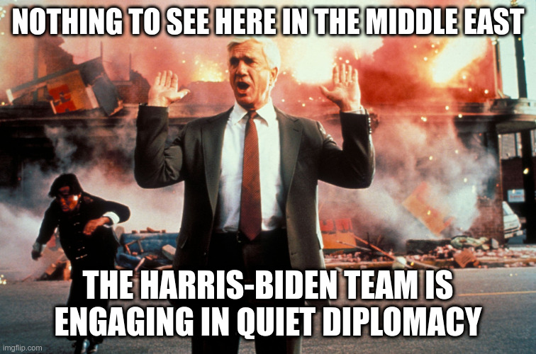 Nothing to see here | NOTHING TO SEE HERE IN THE MIDDLE EAST THE HARRIS-BIDEN TEAM IS ENGAGING IN QUIET DIPLOMACY | image tagged in nothing to see here | made w/ Imgflip meme maker