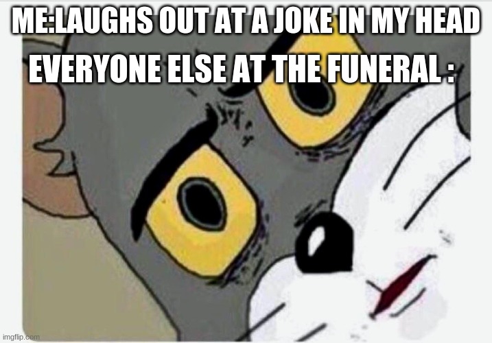Disturbed Tom | EVERYONE ELSE AT THE FUNERAL :; ME:LAUGHS OUT AT A JOKE IN MY HEAD | image tagged in disturbed tom | made w/ Imgflip meme maker