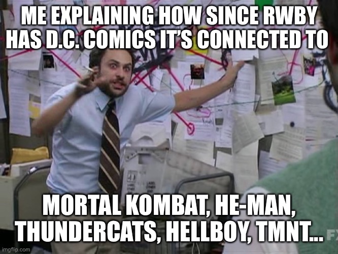 R | ME EXPLAINING HOW SINCE RWBY HAS D.C. COMICS IT’S CONNECTED TO; MORTAL KOMBAT, HE-MAN, THUNDERCATS, HELLBOY, TMNT... | image tagged in charlie conspiracy always sunny in philidelphia,rwby,fnki | made w/ Imgflip meme maker