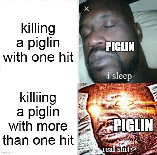 minecraft logic | killing a piglin with one hit; PIGLIN; killiing a piglin with more than one hit; PIGLIN | image tagged in memes,sleeping shaq | made w/ Imgflip meme maker