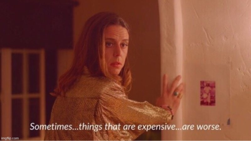 Sometimes things that are expensive are worse | image tagged in sometimes things that are expensive are worse | made w/ Imgflip meme maker