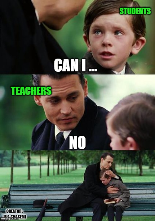 "Can I ..." "NO" | STUDENTS; CAN I ... TEACHERS; NO; CREATOR : ILIA GHASEMI | image tagged in memes,finding neverland,student,students,teacher,teachers | made w/ Imgflip meme maker