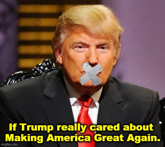 But he doesn't. It's all about him. | If Trump really cared about 
Making America Great Again. | image tagged in if trump really cared about america mouth duct tape,trump,maga,big,mouth | made w/ Imgflip meme maker