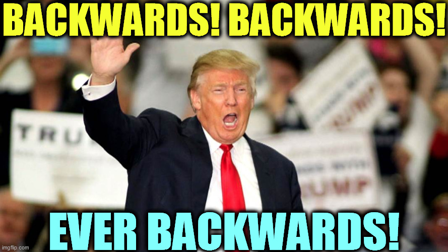 A old jalopy with no forward gear. And judging by his website, a shrinking audience. | BACKWARDS! BACKWARDS! EVER BACKWARDS! | image tagged in trump,backwards | made w/ Imgflip meme maker
