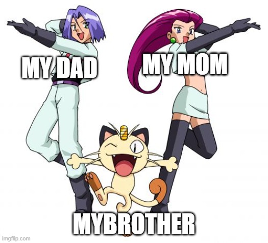 XD | MY DAD; MY MOM; MYBROTHER | image tagged in memes,team rocket | made w/ Imgflip meme maker