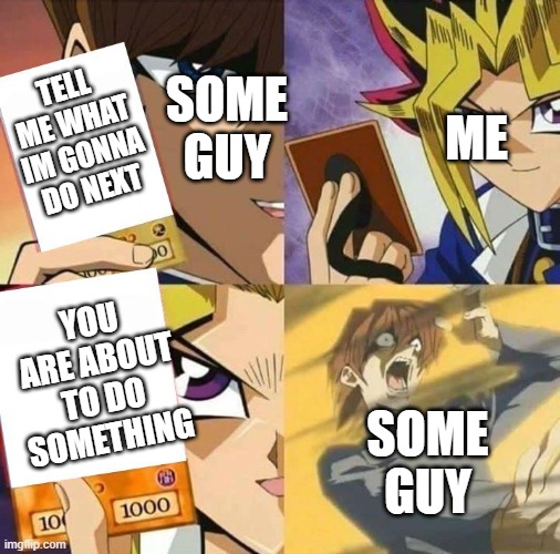 You just can't escape | TELL ME WHAT IM GONNA DO NEXT; SOME GUY; ME; YOU ARE ABOUT TO DO SOMETHING; SOME GUY | image tagged in yugioh card draw | made w/ Imgflip meme maker