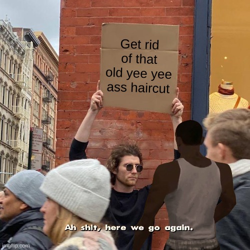 yee yee ass haircut | Get rid of that old yee yee ass haircut | image tagged in guy holding cardboard sign,gta 5,gta san andreas,franklin,cj | made w/ Imgflip meme maker