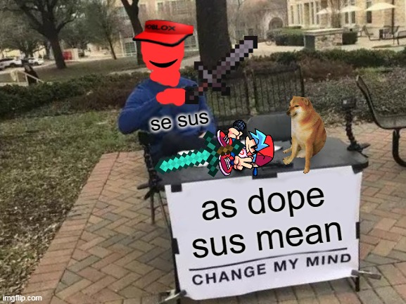 Change My Mind Meme | se sus; as dope sus mean | image tagged in memes,cursed roblox image | made w/ Imgflip meme maker