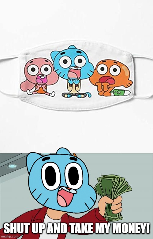 they got gumball masks bois | SHUT UP AND TAKE MY MONEY! | image tagged in memes,shut up and take my money fry,the amazing world of gumball | made w/ Imgflip meme maker