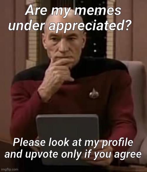 Meme Review | Are my memes under appreciated? Please look at my profile and upvote only if you agree | image tagged in picard thinking,funny memes,upvote begging | made w/ Imgflip meme maker